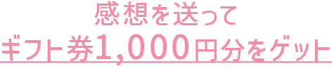 感想を送ってギフト券1,000円分をゲット