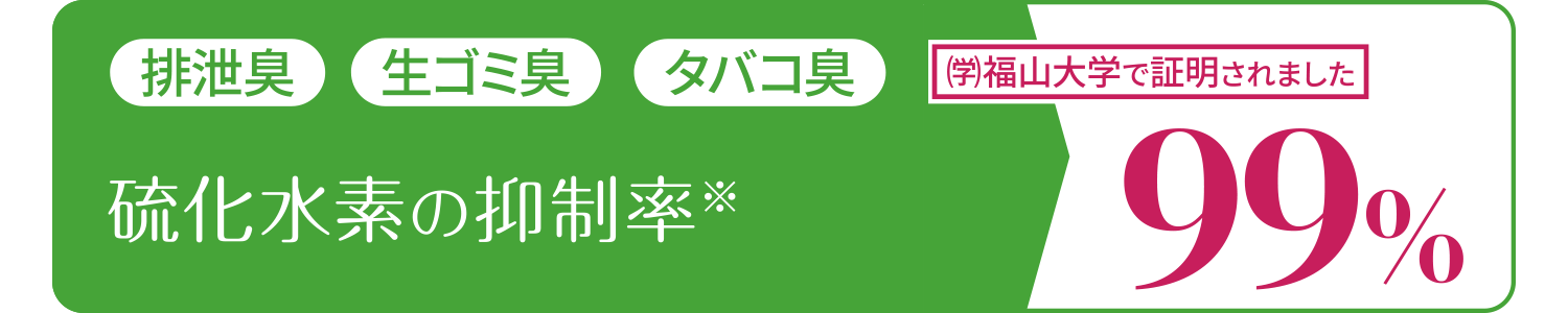 排泄臭、生ゴミ臭、タバコ臭「硫化水素の抑制率99％」学校法人福山大学の試験で証明されました。